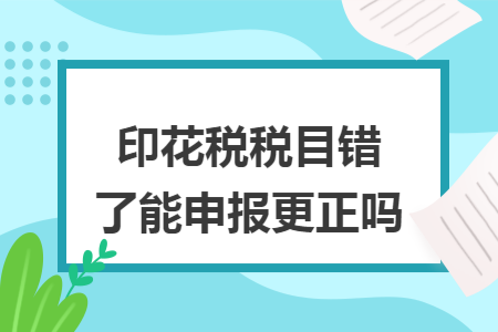 印花税税目错了能申报更正吗