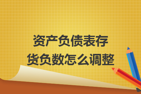 资产负债表存货负数怎么调整