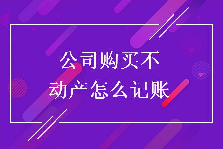 公司购买不动产怎么记账