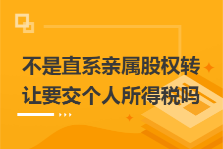 不是直系亲属股权转让要交个人所得税吗