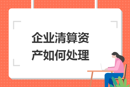 企业清算资产如何处理