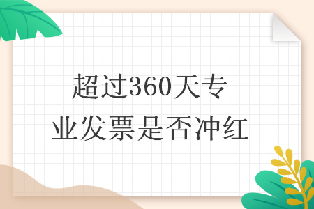 超过360天专业发票是否冲红