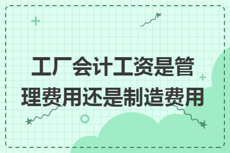 工厂会计工资是管理费用还是制造费用