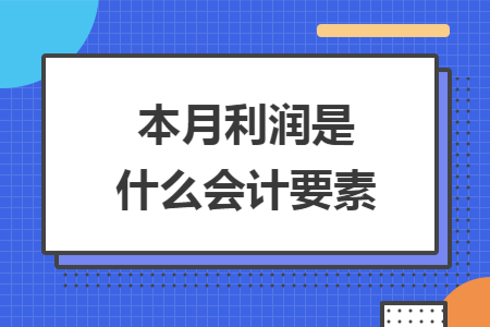 　　本月利润是什么会计要素