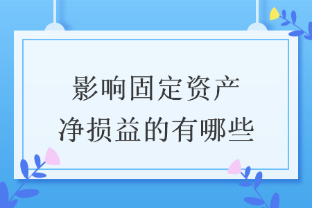 影响固定资产净损益的有哪些