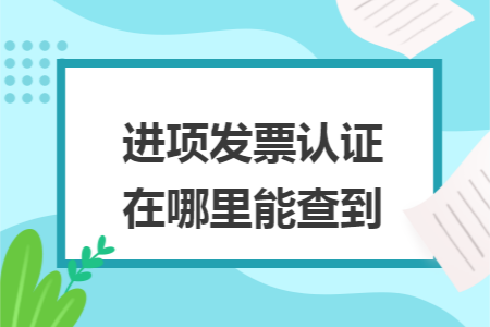 进项发票认证在哪里能查到