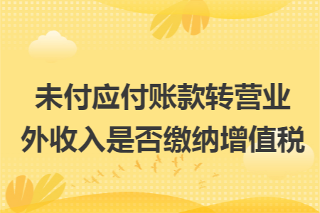 未付应付账款转营业外收入是否缴纳增值税