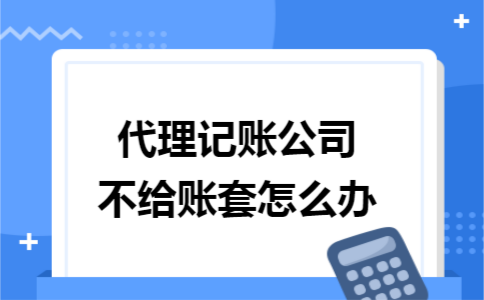 代理记账公司不给账套怎么办