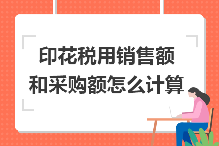 印花税用销售额和采购额怎么计算
