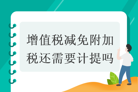 增值税减免附加税还需要计提吗  导读: