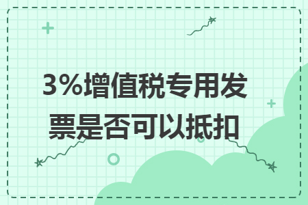 3%增值税专用发票是否可以抵扣