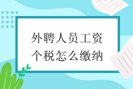 外聘人员工资个税怎么缴纳 外聘人员工资个税怎么缴纳