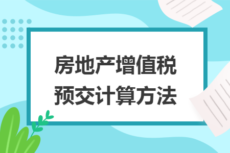 房地产增值税预交计算方法