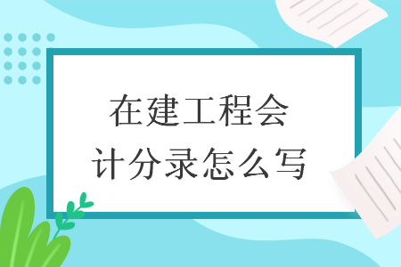 在建工程会计分录怎么写
