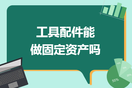工具配件能做固定资产吗