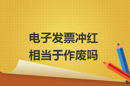 电子发票冲红相当于作废吗