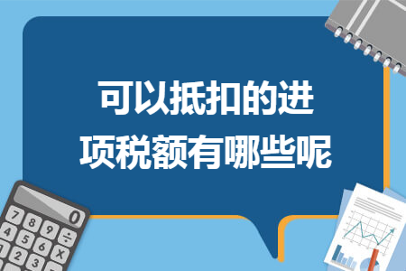 可以抵扣的进项税额有哪些呢