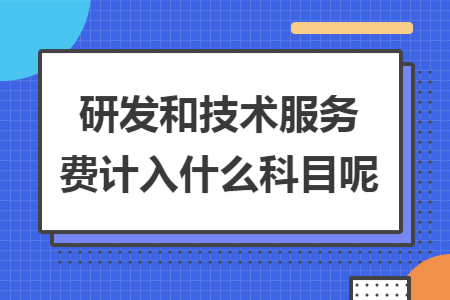 研发和技术服务费计入什么科目呢