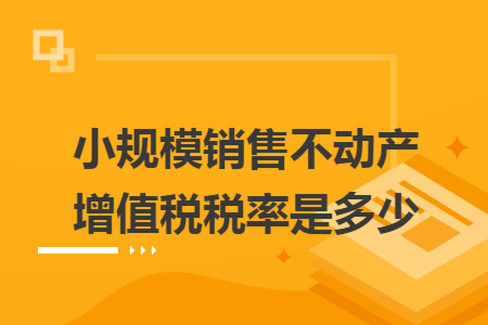 小规模销售不动产增值税税率是多少