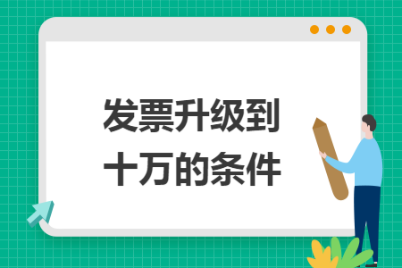 发票升级到十万的条件