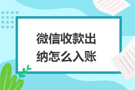 微信收款出纳怎么入账