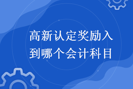 高新认定奖励入到哪个会计科目