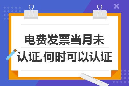电费发票当月未认证,何时可以认证