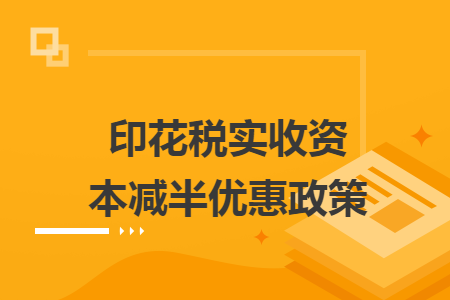 印花税实收资本减半优惠政策