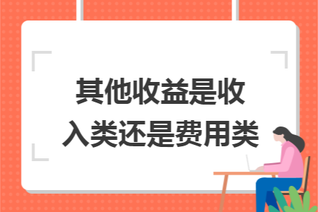 其他收益是收入类还是费用类