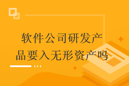 软件公司研发产品要入无形资产吗