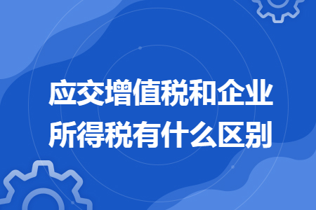 应交增值税和企业所得税有什么区别