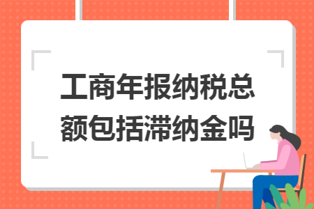 工商年报纳税总额包括滞纳金吗