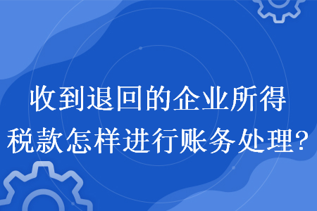 收到退回的企业所得税款怎样进行账务处理?