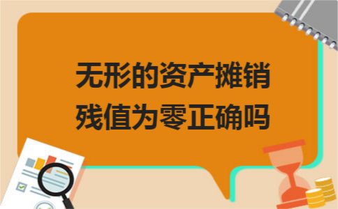 无形的资产摊销残值为零正确吗