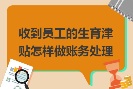 收到员工的生育津贴怎样做账务处理