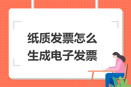 纸质发票怎么生成电子发票