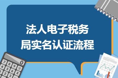 法人电子税务局实名认证流程 法人电子税务局实名认证流程