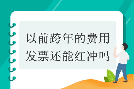 以前跨年的费用发票还能红冲吗 以前跨年的费用发票还能红冲吗