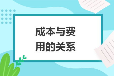 成本与费用的关系