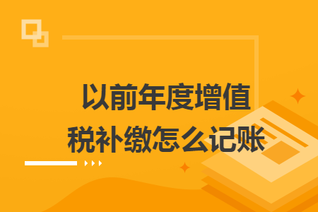 以前年度增值税补缴怎么记账