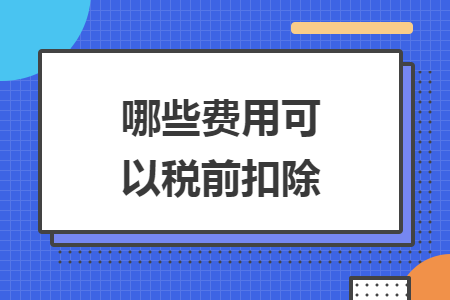 哪些费用可以税前扣除