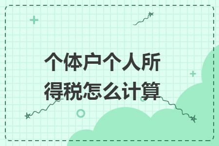 个体户个人所得税怎么计算 个体户个人所得税怎么计算