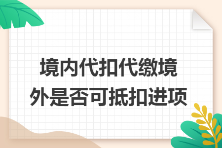 境内代扣代缴境外是否可抵扣进项