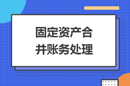 固定资产合并账务处理