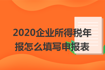 2020企业所得税年报怎么填写申报表