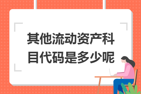 其他流动资产科目代码是多少呢