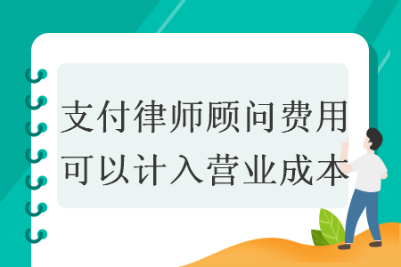 支付律师顾问费用可以计入营业成本 支付律师顾问费用可以计入营业成本