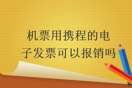 机票用携程的电子发票可以报销吗