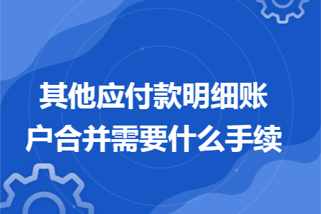 其他应付款明细账户合并需要什么手续