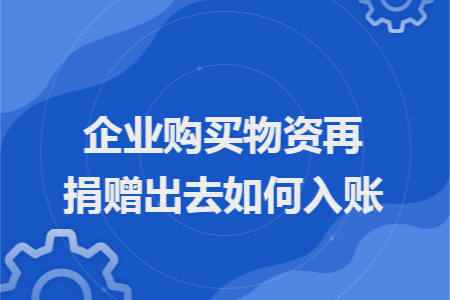 企业购买物资再捐赠出去如何入账